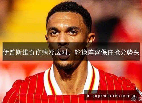 伊普斯维奇伤病潮应对，轮换阵容保住抢分势头