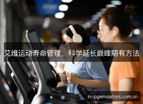 艾维运动寿命管理，科学延长巅峰期有方法